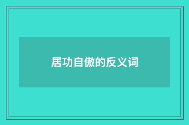 居功自傲的反义词