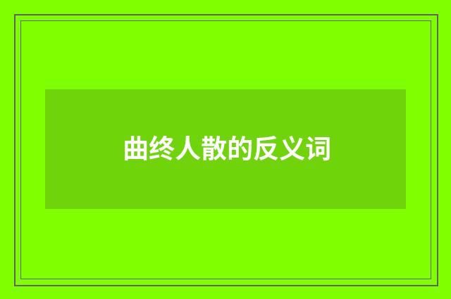 曲终人散的反义词