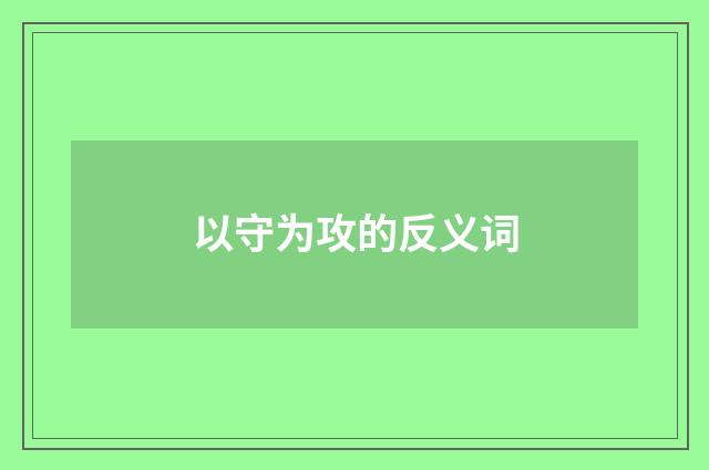 以守为攻的反义词