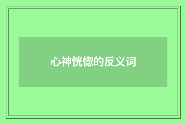 心神恍惚的反义词