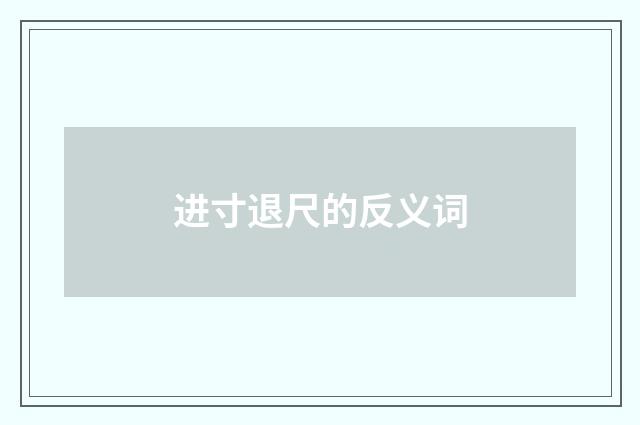 进寸退尺的反义词