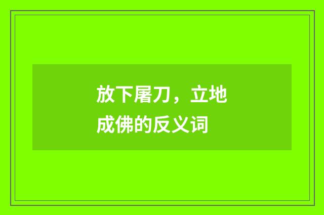 放下屠刀，立地成佛的反义词