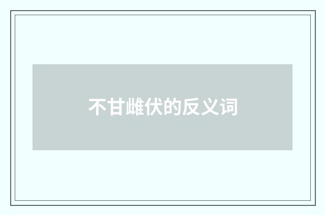 不甘雌伏的反义词