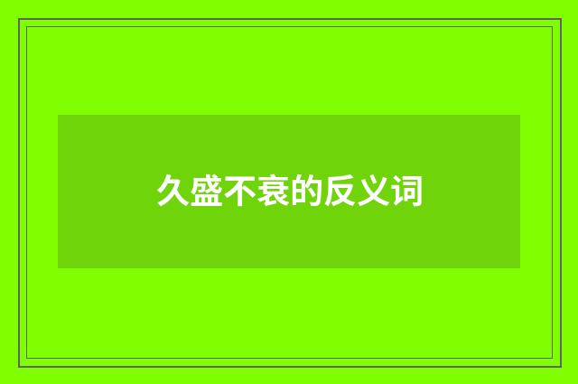 久盛不衰的反义词