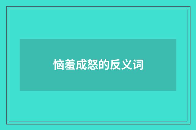 恼羞成怒的反义词
