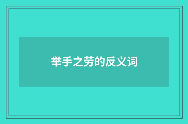 举手之劳的反义词