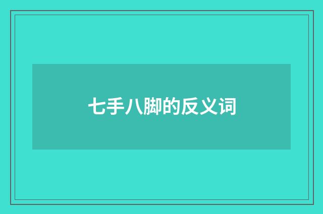 七手八脚的反义词