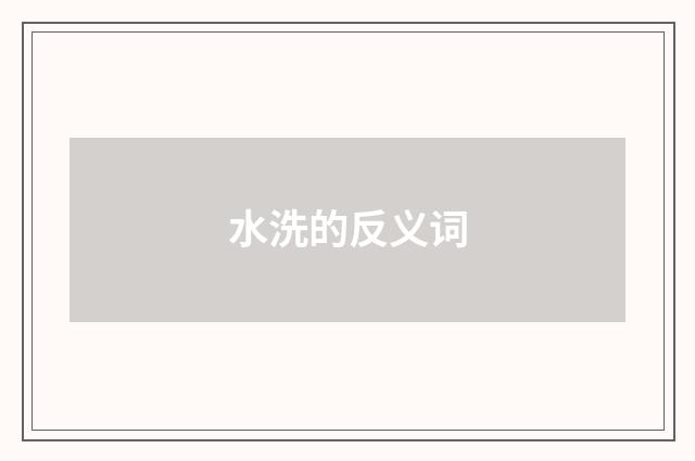 水洗的反义词