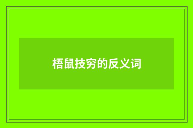 梧鼠技穷的反义词