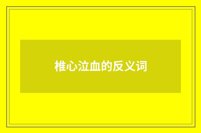 椎心泣血的反义词