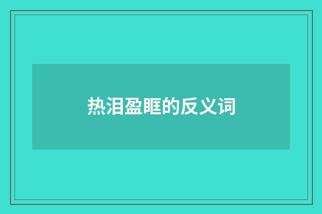 热泪盈眶的反义词