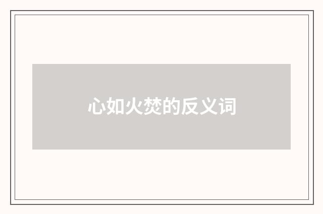 心如火焚的反义词