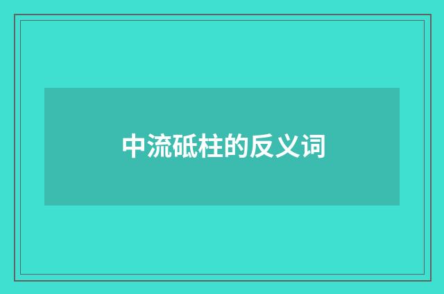 中流砥柱的反义词