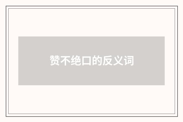 赞不绝口的反义词