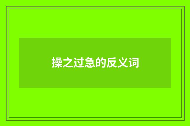 操之过急的反义词