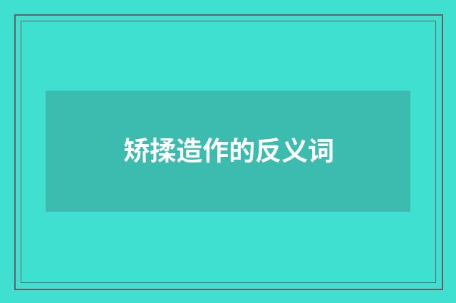 矫揉造作的反义词