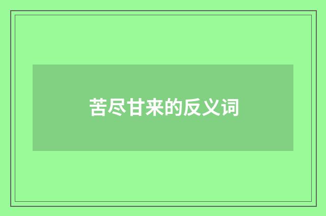 苦尽甘来的反义词