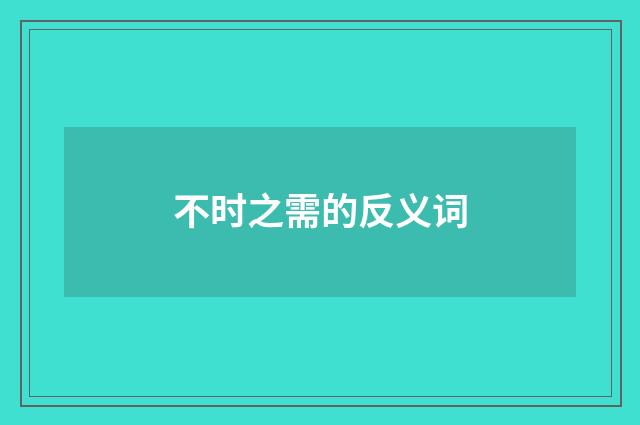 不时之需的反义词