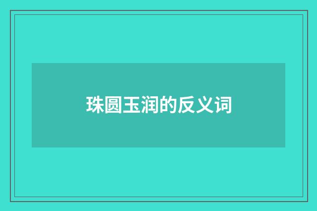 珠圆玉润的反义词