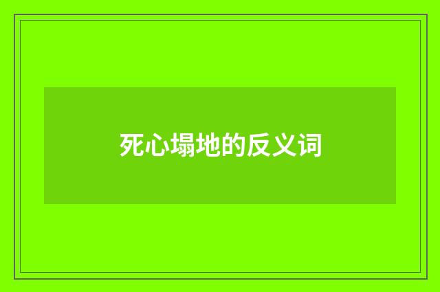 死心塌地的反义词