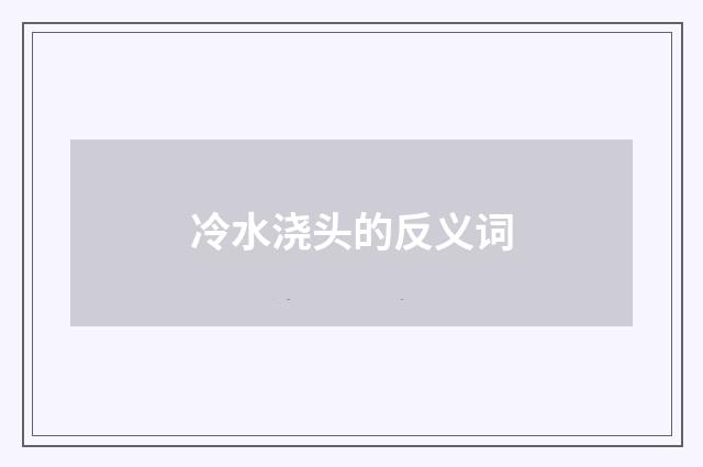 冷水浇头的反义词