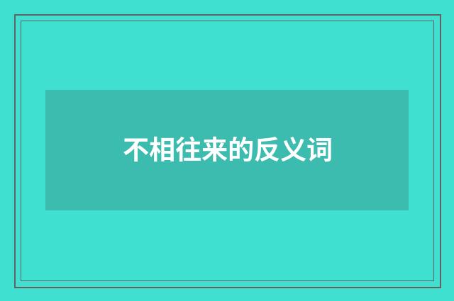 不相往来的反义词