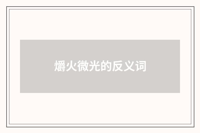 爝火微光的反义词