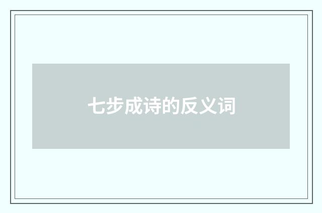七步成诗的反义词