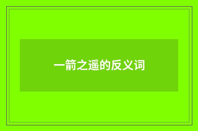 一箭之遥的反义词