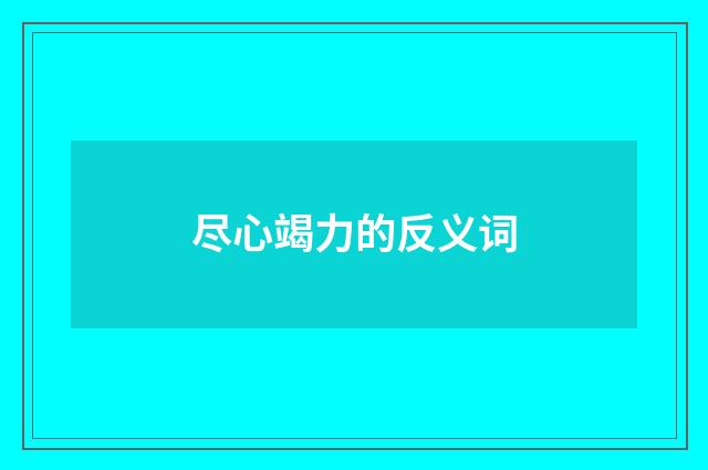 尽心竭力的反义词