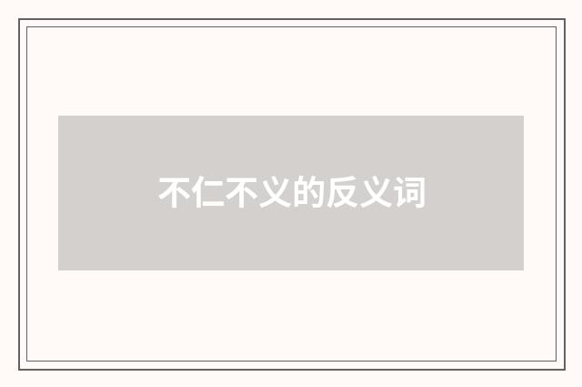 不仁不义的反义词