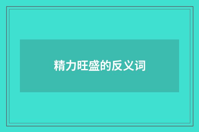 精力旺盛的反义词
