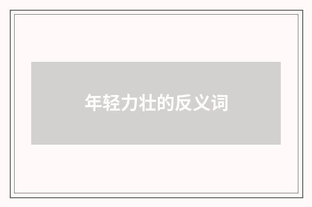 年轻力壮的反义词