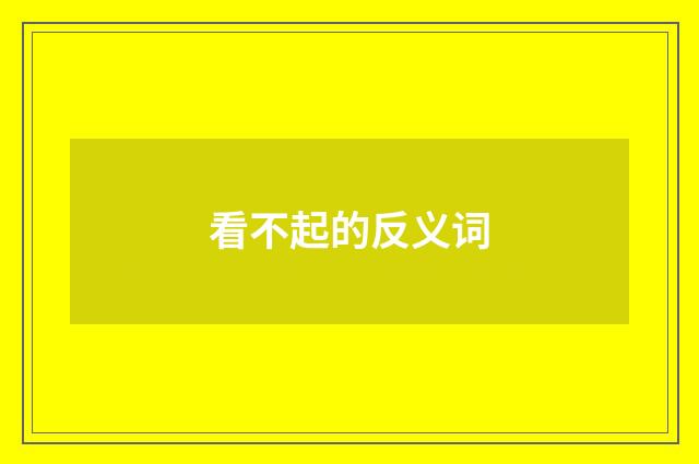 看不起的反义词